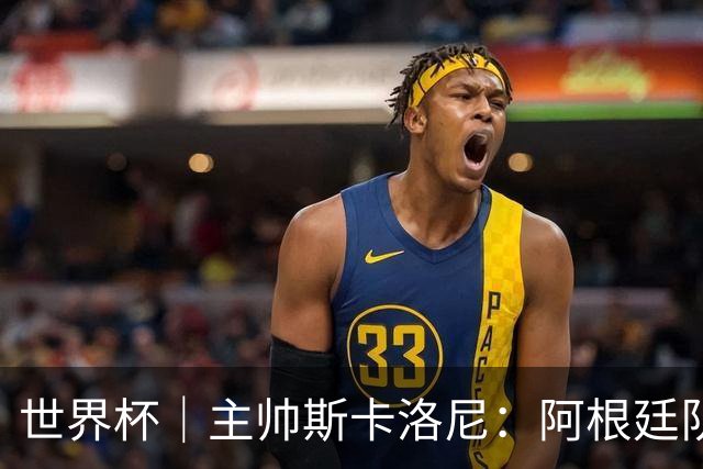 世界杯｜主帅斯卡洛尼：阿根廷队不自大也不自卑