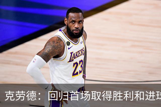 克劳德：回归首场取得胜利和进球是完美的 ，下个进球将会很精彩