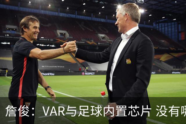 詹俊：VAR与足球内置芯片 没有哪场比赛高科技的介入存在感这么强