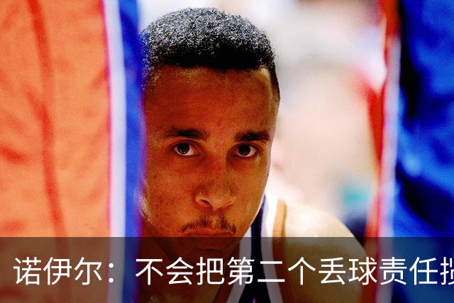 诺伊尔：不会把第二个丢球责任揽在自己身上 场地问题不是关键
