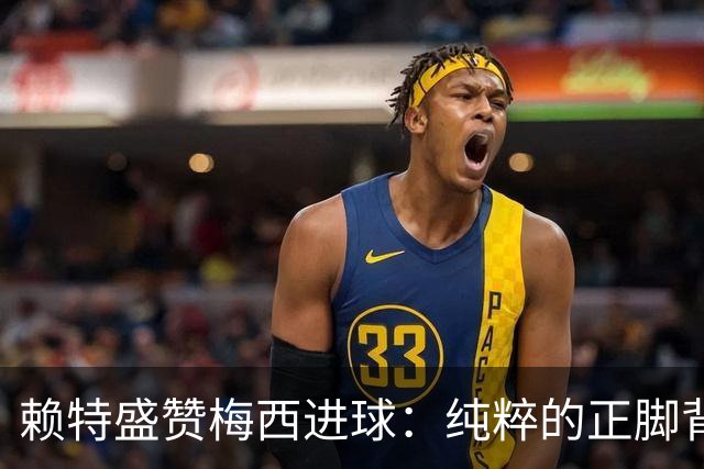 赖特盛赞梅西进球：纯粹的正脚背抽射，这就是对足球的绝对掌控