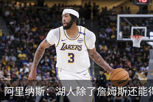 阿里纳斯：湖人除了詹姆斯还能得到谁 没人比他更可靠必须留下他