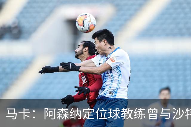 马卡：阿森纳定位球教练曾与沙特合作，西班牙队需对此警惕